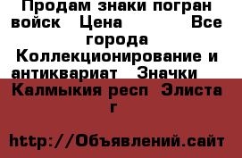 Продам знаки погран войск › Цена ­ 5 000 - Все города Коллекционирование и антиквариат » Значки   . Калмыкия респ.,Элиста г.